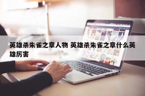 英雄杀朱雀之章人物 英雄杀朱雀之章什么英雄厉害