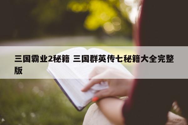 三国霸业2秘籍 三国群英传七秘籍大全完整版