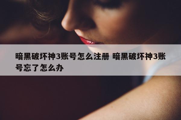 暗黑破坏神3账号怎么注册 暗黑破坏神3账号忘了怎么办