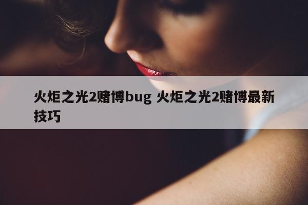 火炬之光2赌博bug 火炬之光2赌博最新技巧