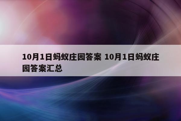 10月1日蚂蚁庄园答案 10月1日蚂蚁庄园答案汇总