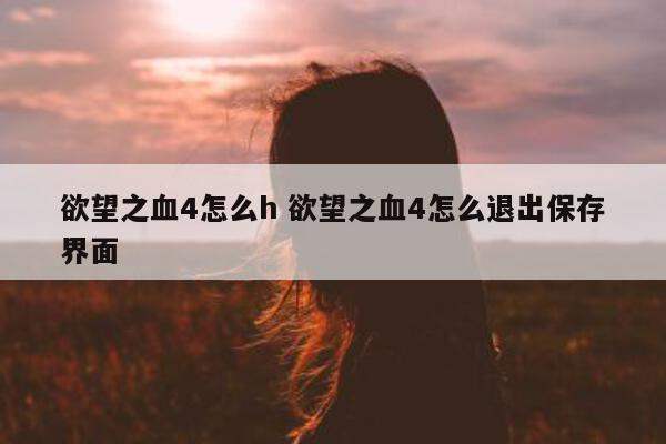 欲望之血4怎么h 欲望之血4怎么退出保存界面