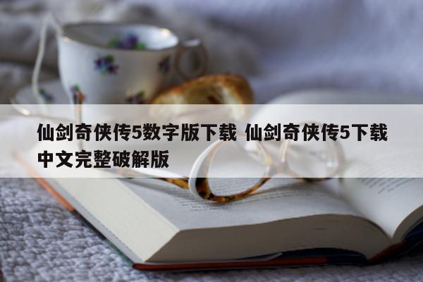 仙剑奇侠传5数字版下载 仙剑奇侠传5下载中文完整破解版