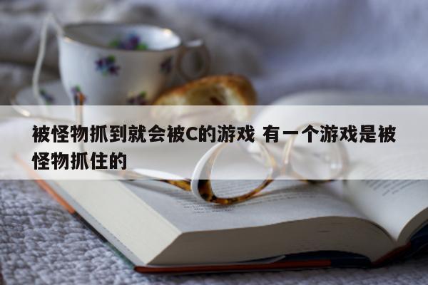 被怪物抓到就会被C的游戏 有一个游戏是被怪物抓住的