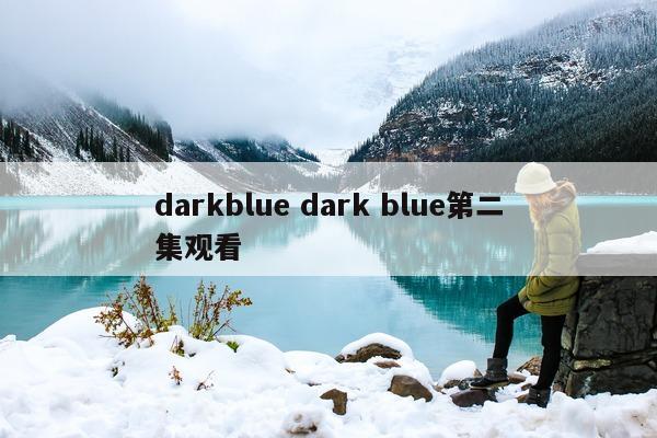 darkblue dark blue第二集观看