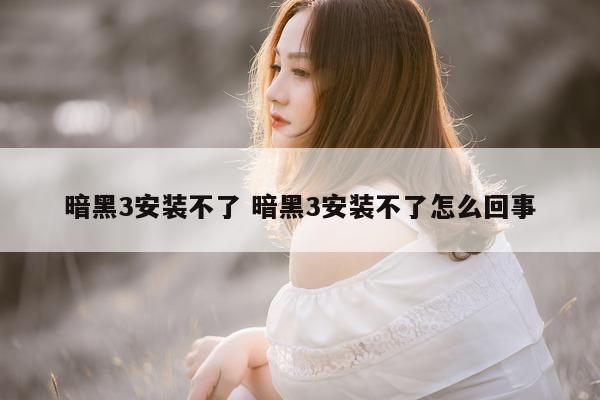 暗黑3安装不了 暗黑3安装不了怎么回事