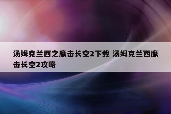 汤姆克兰西之鹰击长空2下载 汤姆克兰西鹰击长空2攻略