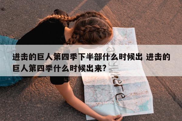 进击的巨人第四季下半部什么时候出 进击的巨人第四季什么时候出来?