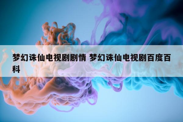 梦幻诛仙电视剧剧情 梦幻诛仙电视剧百度百科