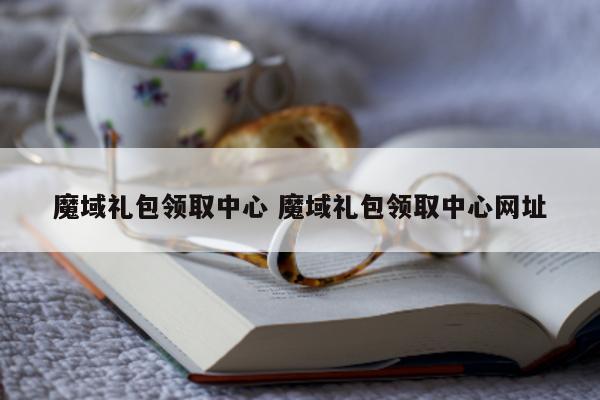 魔域礼包领取中心 魔域礼包领取中心网址