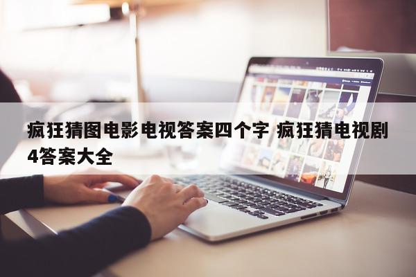 疯狂猜图电影电视答案四个字 疯狂猜电视剧4答案大全